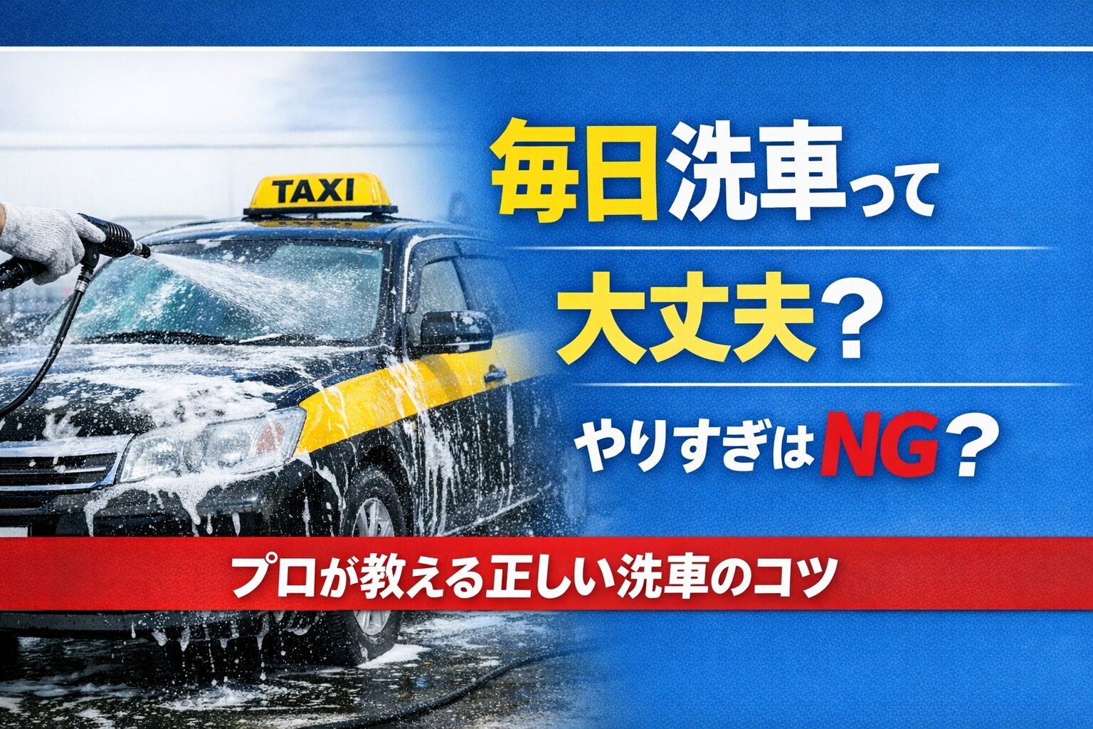 タクシーの洗車をテーマにしたアイキャッチ画像。左に洗車中のタクシー、右に『毎日洗車って大丈夫？』『やりすぎはNG？』の文字、下に『プロが教える正しい洗車のコツ』のフレーズを配置した構図。